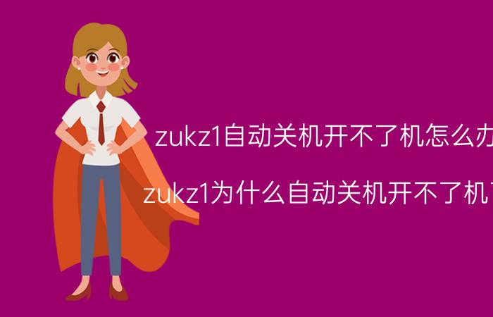 zukz1自动关机开不了机怎么办 zukz1为什么自动关机开不了机了？